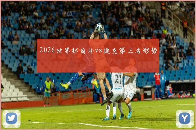 2026世界杯南非vs捷克第三名形势