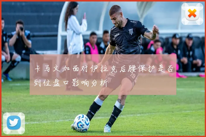 卡马文加面对伊拉克后腰保护是否到位盘口影响分析