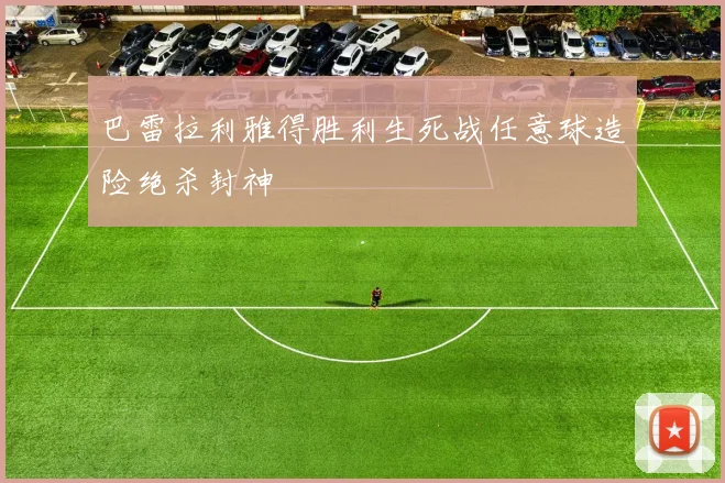 巴雷拉利雅得胜利生死战任意球造险绝杀封神