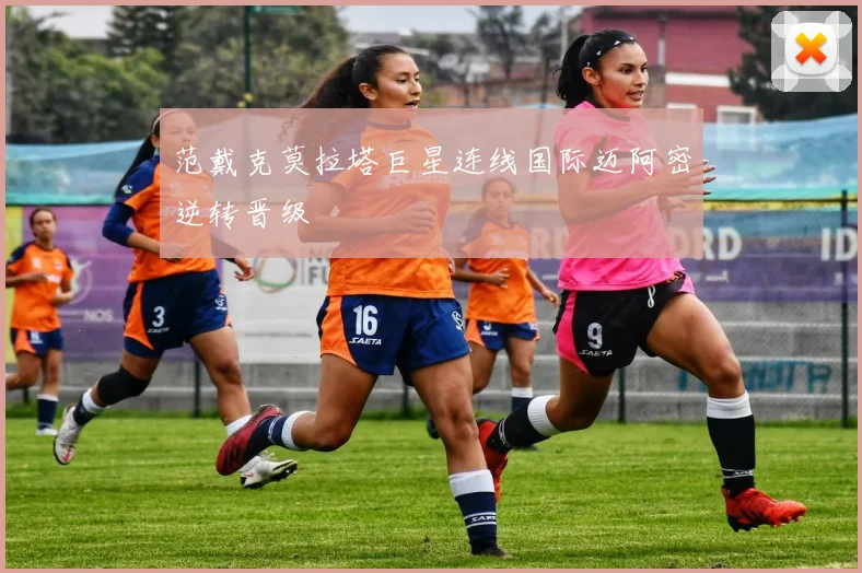 范戴克莫拉塔巨星连线国际迈阿密逆转晋级