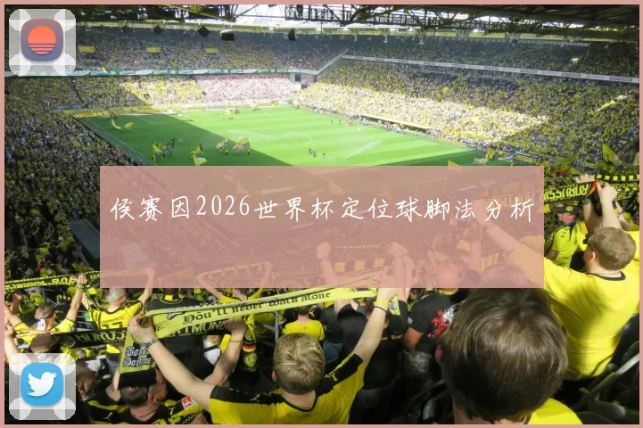 侯赛因2026世界杯定位球脚法分析