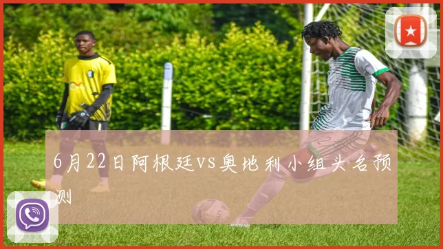 6月22日阿根廷vs奥地利小组头名预测