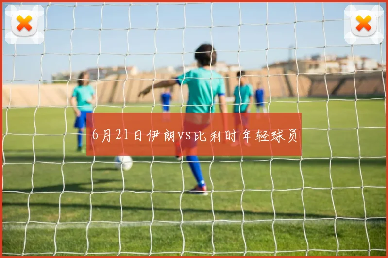 6月21日伊朗vs比利时年轻球员