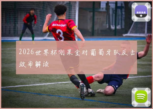 2026世界杯刚果金对葡萄牙队反击效率解读