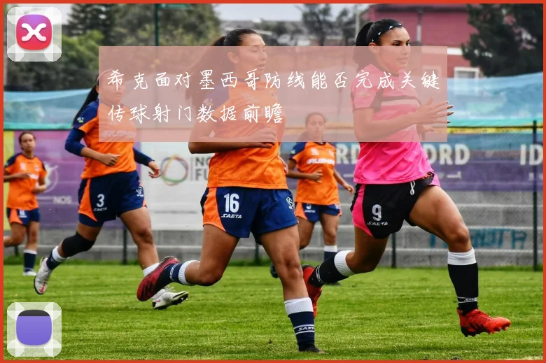 希克面对墨西哥防线能否完成关键传球射门数据前瞻