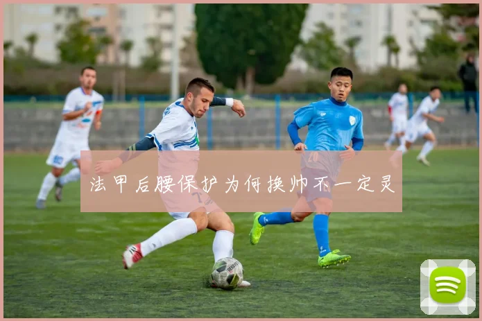法甲后腰保护为何换帅不一定灵