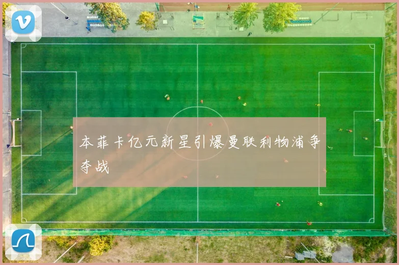 本菲卡亿元新星引爆曼联利物浦争夺战