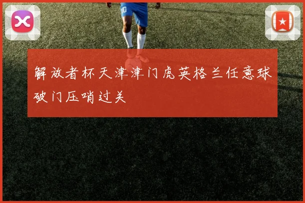 解放者杯天津津门虎英格兰任意球破门压哨过关
