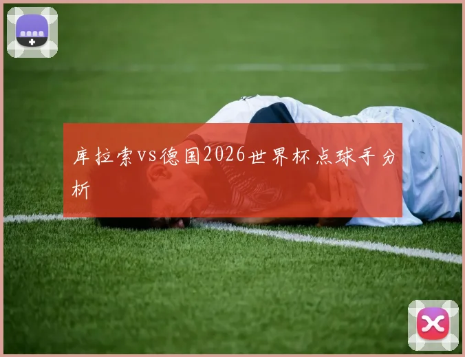 库拉索vs德国2026世界杯点球手分析