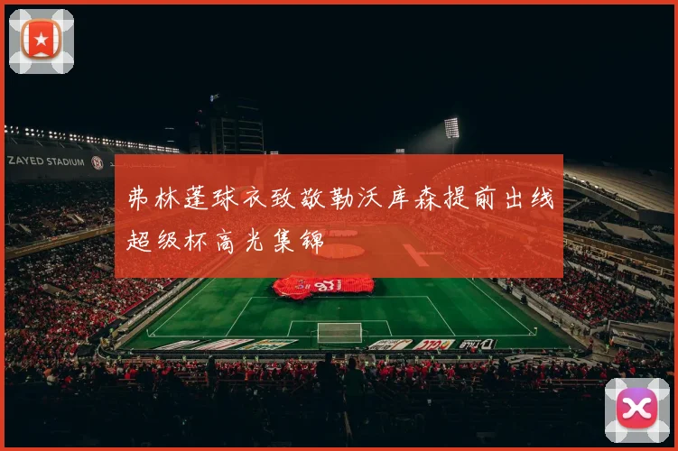 弗林蓬球衣致敬勒沃库森提前出线超级杯高光集锦