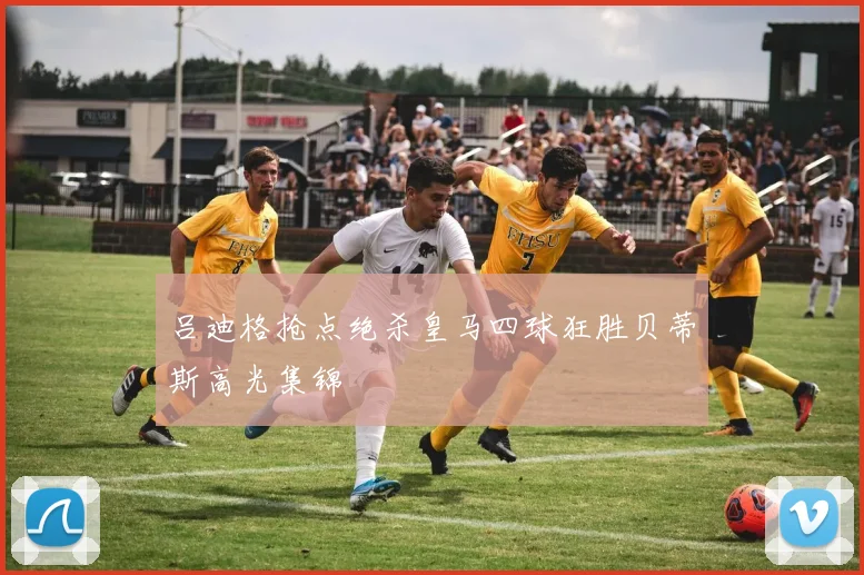 吕迪格抢点绝杀皇马四球狂胜贝蒂斯高光集锦