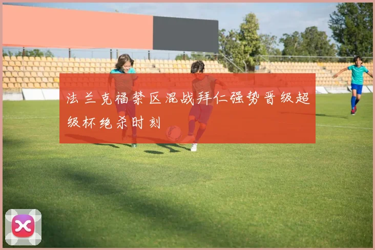 法兰克福禁区混战拜仁强势晋级超级杯绝杀时刻