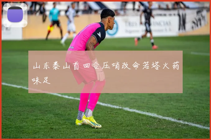 山东泰山首回合压哨改命若塔火药味足