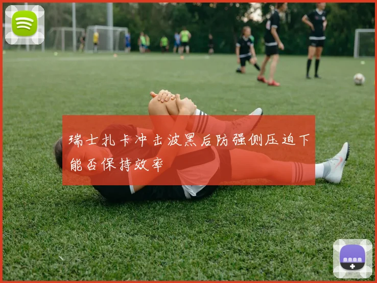 瑞士扎卡冲击波黑后防强侧压迫下能否保持效率
