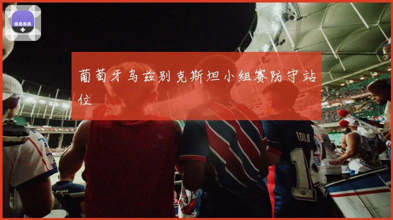 葡萄牙乌兹别克斯坦小组赛防守站位