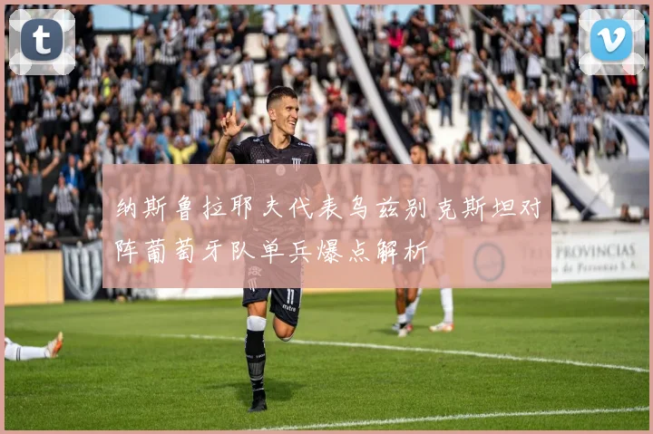 纳斯鲁拉耶夫代表乌兹别克斯坦对阵葡萄牙队单兵爆点解析