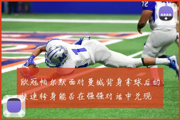 欧冠帕尔默面对曼城背身拿球后的快速转身能否在强强对话中兑现