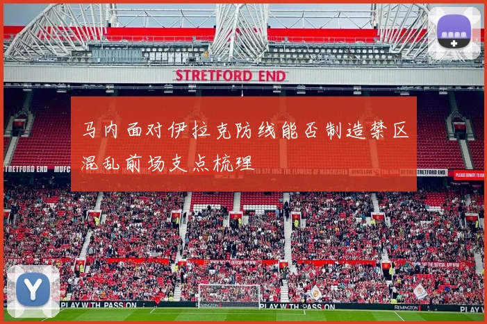 马内面对伊拉克防线能否制造禁区混乱前场支点梳理