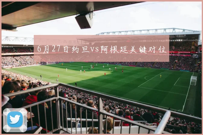 6月27日约旦vs阿根廷关键对位