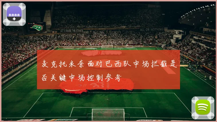 麦克托米奈面对巴西队中场拦截是否关键中场控制参考