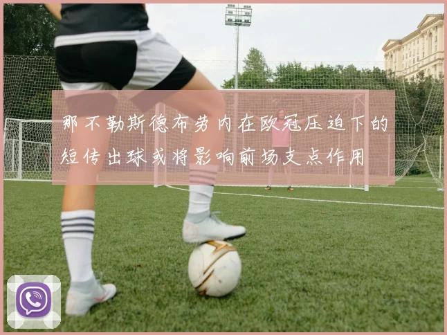 那不勒斯德布劳内在欧冠压迫下的短传出球或将影响前场支点作用