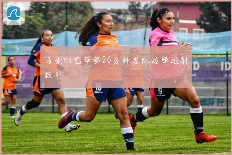 马竞vs巴萨第26分钟客队边锋远射扳平