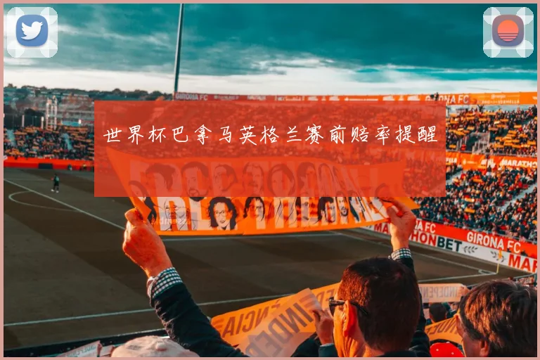 世界杯巴拿马英格兰赛前赔率提醒