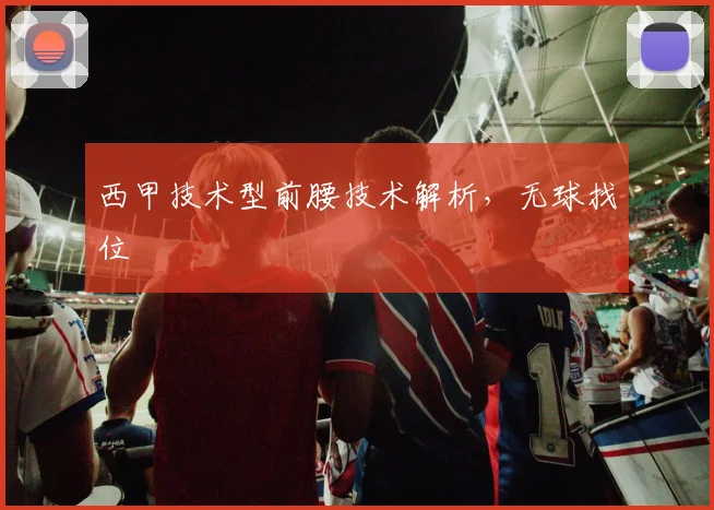 西甲技术型前腰技术解析，无球找位