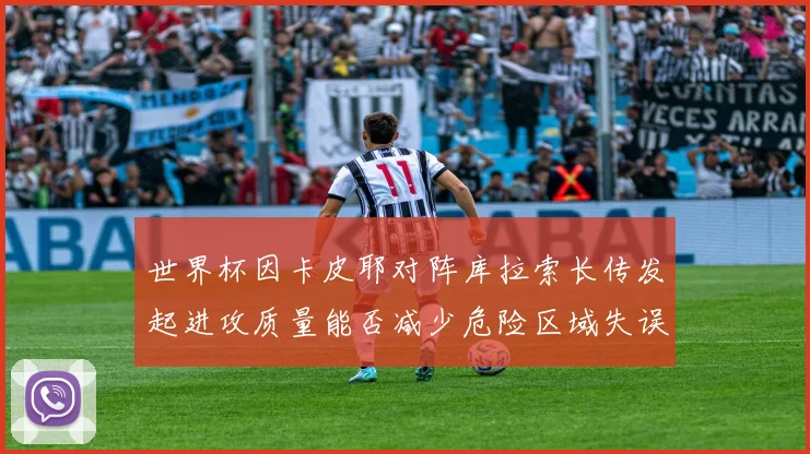 世界杯因卡皮耶对阵库拉索长传发起进攻质量能否减少危险区域失误