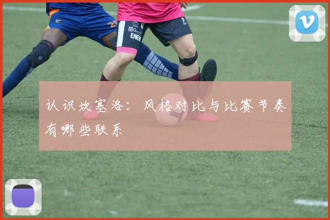 认识坎塞洛:风格对比与比赛节奏有哪些联系