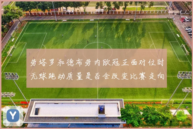 劳塔罗和德布劳内欧冠正面对位时无球跑动质量是否会改变比赛走向