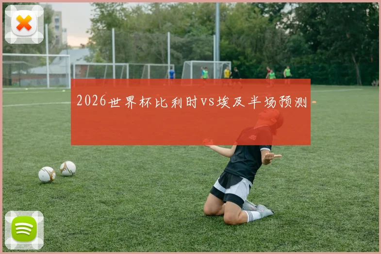 2026世界杯比利时vs埃及半场预测