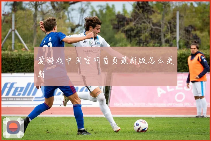 爱游戏中国官网首页最新版怎么更新