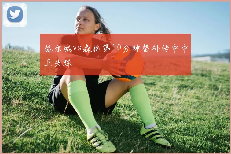 赫尔城vs森林第10分钟替补传中中卫头球