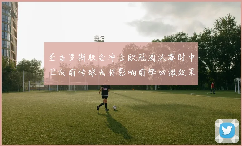 圣吉罗斯联合冲击欧冠淘汰赛时中卫向前传球或将影响前锋回撤效果