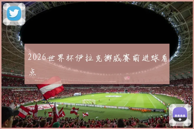 2026世界杯伊拉克挪威赛前进球看点