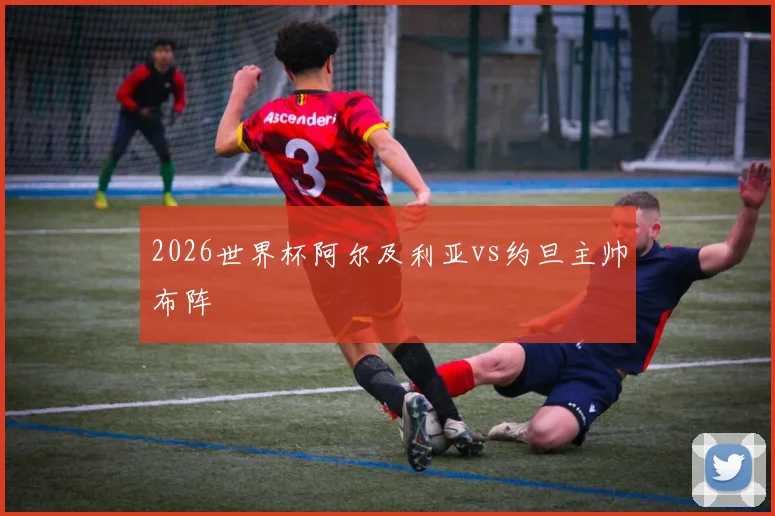 2026世界杯阿尔及利亚vs约旦主帅布阵