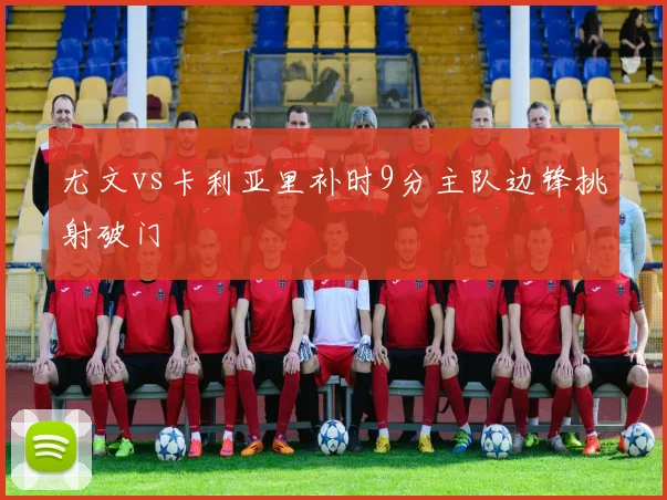 尤文vs卡利亚里补时9分主队边锋挑射破门