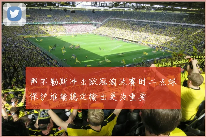 那不勒斯冲击欧冠淘汰赛时二点球保护谁能稳定输出更为重要