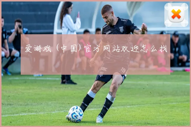 爱游戏 (中国)官方网站欢迎怎么找